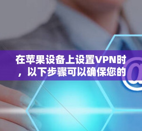 在苹果设备上设置VPN时，以下步骤可以确保您的设备安全且连接到合适的VPN服务