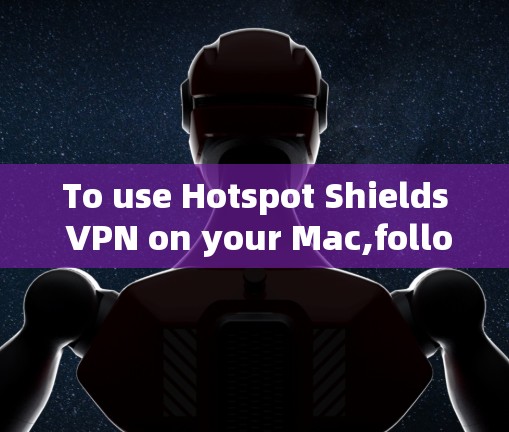 To use Hotspot Shields VPN on your Mac,follow these steps: