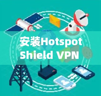 安装HotspotShield VPN 在Mac上是一个相对简单的操作。以下是详细的步骤说明