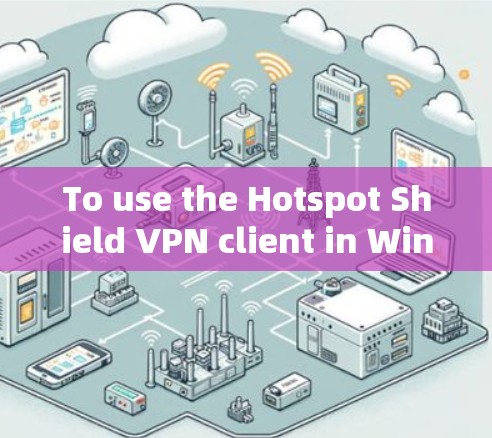 To use the Hotspot Shield VPN client in Windows,follow these organized steps: