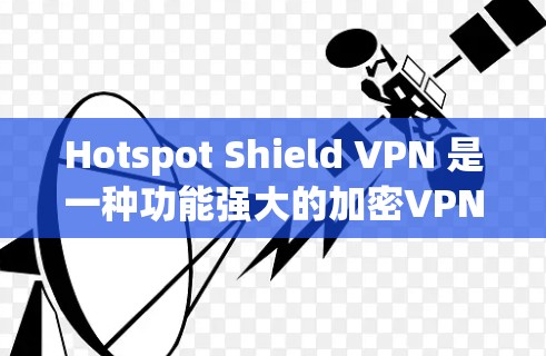 Hotspot Shield VPN 是一种功能强大的加密VPN工具，旨在保护用户在加密网络环境下的安全。以下是对 Hotspot Shield VPN 的详细介绍
