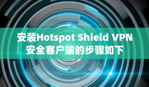 安装Hotspot Shield VPN安全客户端的步骤如下