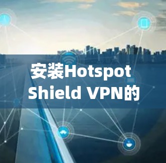 安装Hotspot Shield VPN的步骤如下