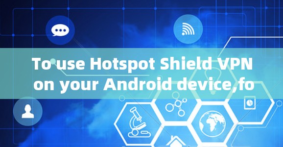 To use Hotspot Shield VPN on your Android device,follow these organized steps:
