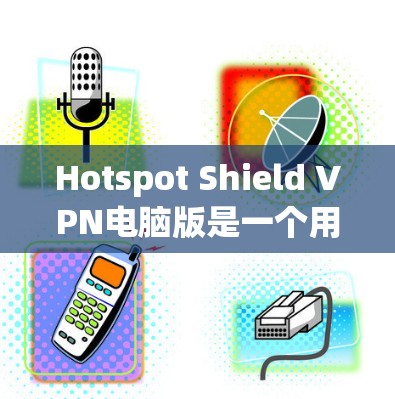Hotspot Shield VPN电脑版是一个用于窃取网络IP地址的VPN软件,通常用于窃取网络流量和反向工程。以下是详细的使用步骤和注意事项