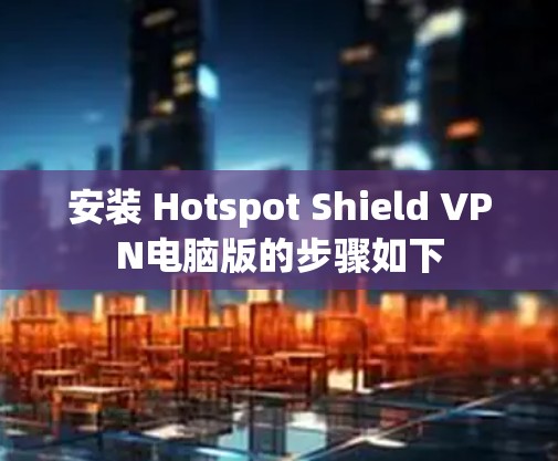 安装 Hotspot Shield VPN电脑版的步骤如下
