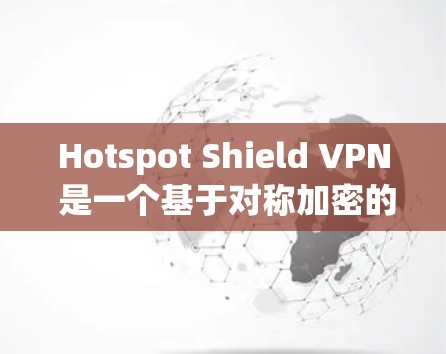 Hotspot Shield VPN 是一个基于对称加密的高速VPN,具有以下特点