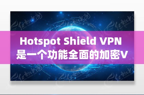Hotspot Shield VPN 是一个功能全面的加密VPN工具,适合在不同设备上使用。以下是其主要功能评测