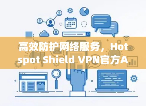 高效防护网络服务,Hotspot Shield VPN官方APP