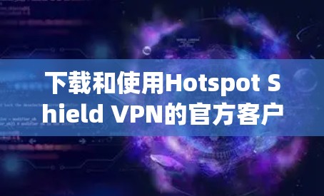 下载和使用Hotspot Shield VPN的官方客户端的步骤如下
