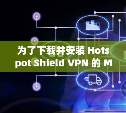为了下载并安装 Hotspot Shield VPN 的 Mac版，您可以按照以下步骤操作