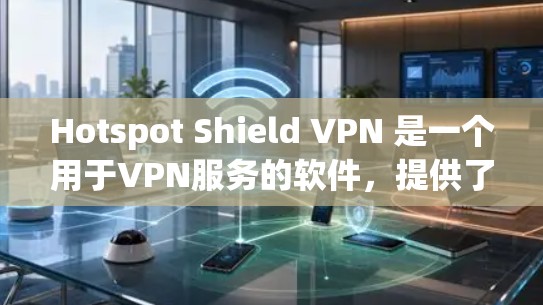 Hotspot Shield VPN 是一个用于VPN服务的软件,提供了一个更安全的VPN体验。要找到它的官方下载地址,可以按照以下步骤进行