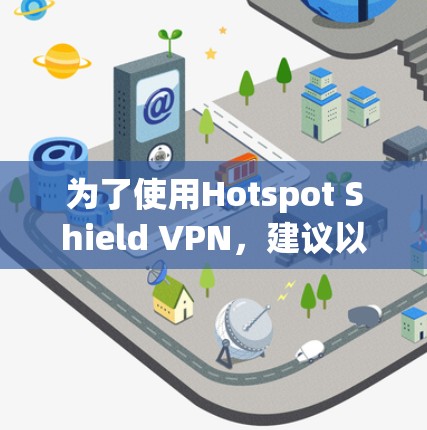 为了使用Hotspot Shield VPN,建议以下步骤