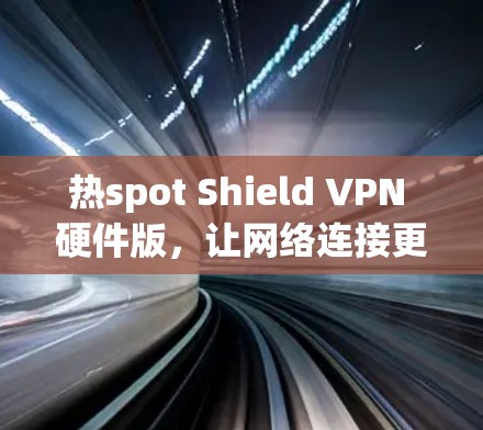 热spot Shield VPN 硬件版，让网络连接更安全可靠