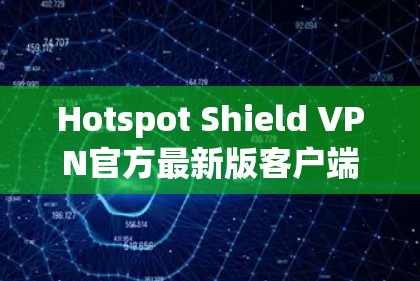 Hotspot Shield VPN官方最新版客户端是用于保护IP地址和数据的VPN解决方案。以下是关于它的详细介绍