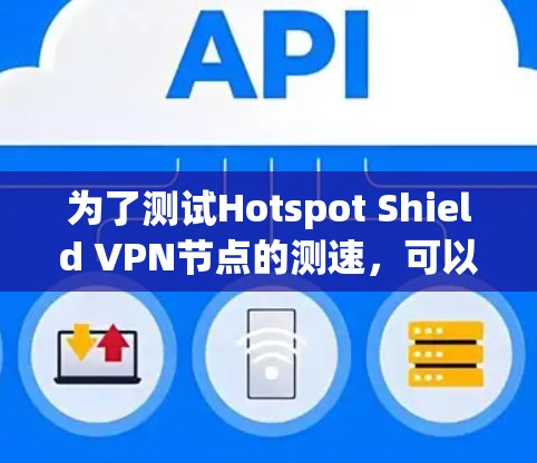为了测试Hotspot Shield VPN节点的测速，可以按照以下步骤进行