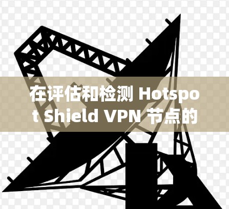 在评估和检测 Hotspot Shield VPN 节点的连接状态和安全性时,以下是一些详细步骤和方法