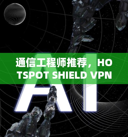 通信工程师推荐,HOTSPOT SHIELD VPN 3.确实是完美选择