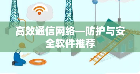 高效通信网络—防护与安全软件推荐