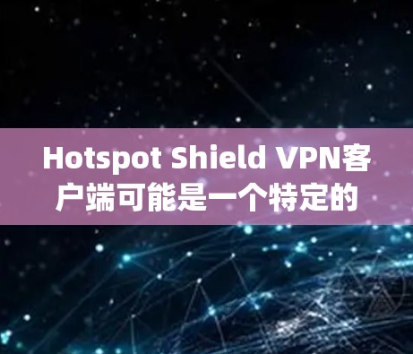 Hotspot Shield VPN客户端可能是一个特定的VPN客户端或软件,但由于名称不明确,无法确定其具体功能和用途。然而,如果您需要一个通用的VPN客户端推荐,可以参考以下内容