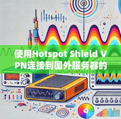 使用Hotspot Shield VPN连接到国外服务器的步骤如下