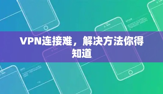 VPN连接难，解决方法你得知道