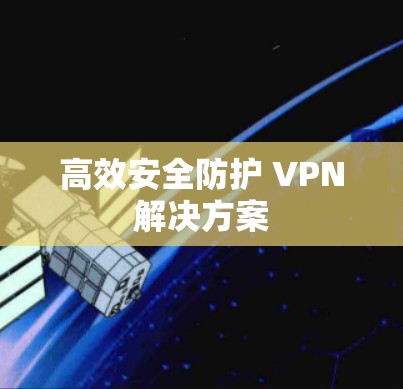 高效安全防护 VPN解决方案