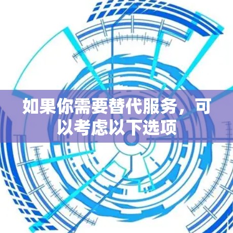 如果你需要替代服务，可以考虑以下选项