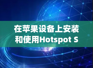 在苹果设备上安装和使用Hotspot Shield VPN，虽然苹果系统主要以iOS和macOS为主，但Windows用户也可以通过第三方工具将它安装到电脑上。以下是一些步骤指南