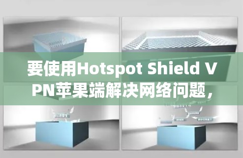 要使用Hotspot Shield VPN苹果端解决网络问题,可以按照以下步骤操作
