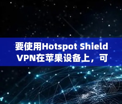 要使用Hotspot Shield VPN在苹果设备上,可以考虑以下方法