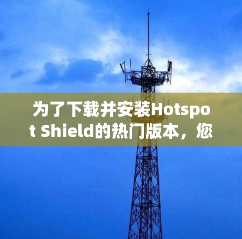 为了下载并安装Hotspot Shield的热门版本，您可以按照以下步骤操作