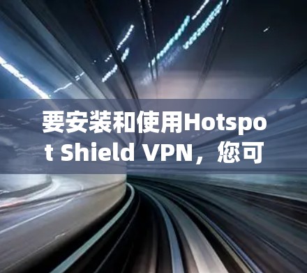 要安装和使用Hotspot Shield VPN，您可以按照以下步骤操作