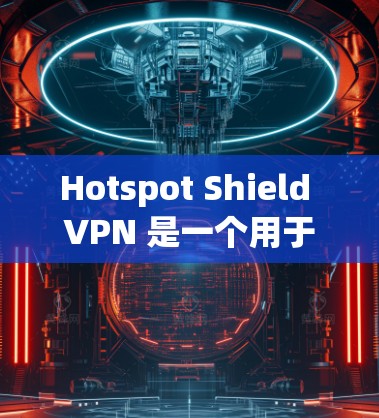 Hotspot Shield VPN 是一个用于保护美国公共网络的VPN软件。由于美国的公共网络监管严格，您可能需要遵守相关的限制。以下是针对安装和使用步骤的建议
