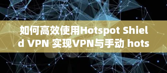 如何高效使用Hotspot Shield VPN 实现VPN与手动 hotspot 平衡