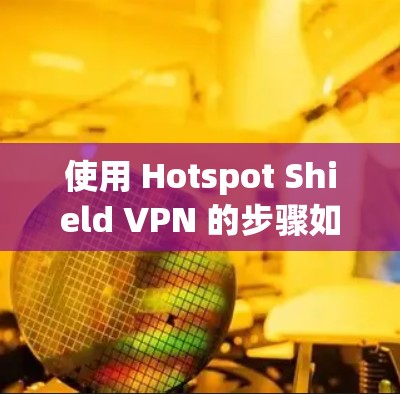使用 Hotspot Shield VPN 的步骤如下