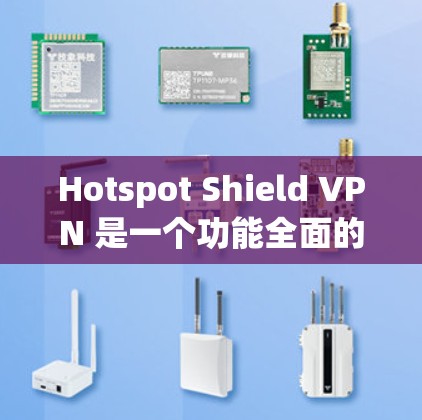 Hotspot Shield VPN 是一个功能全面的IP过滤器,能够有效保护用户免受恶意流量和攻击威胁。以下是对其功能评估的详细总结