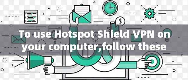 To use Hotspot Shield VPN on your computer,follow these organized steps: