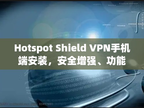 Hotspot Shield VPN手机端安装，安全增强、功能丰富，兼容性全面