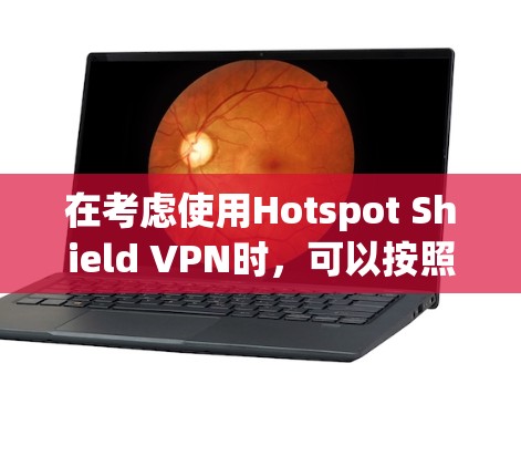 在考虑使用Hotspot Shield VPN时,可以按照以下步骤进行分析