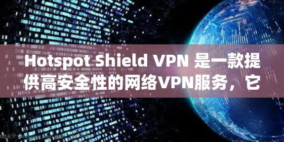 Hotspot Shield VPN 是一款提供高安全性的网络VPN服务，它通过专业的技术确保用户在网络环境的安全性。以下是对它的稳定体验的总结