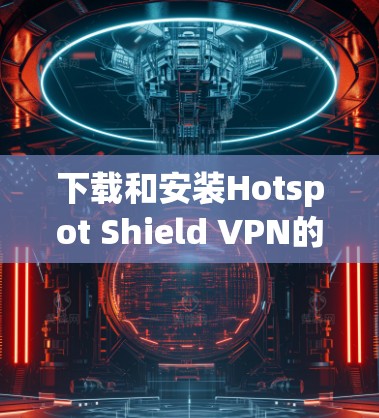 下载和安装Hotspot Shield VPN的步骤如下