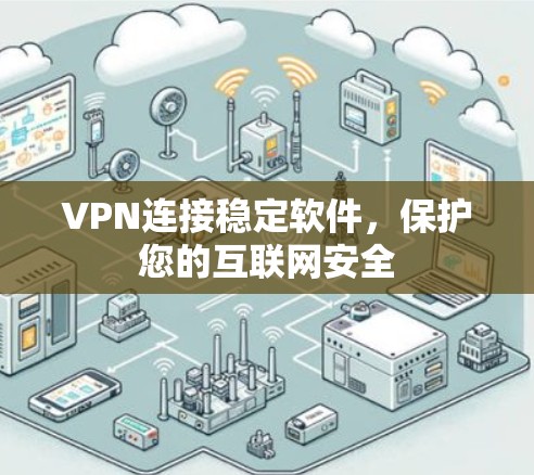 VPN连接稳定软件,保护您的互联网安全