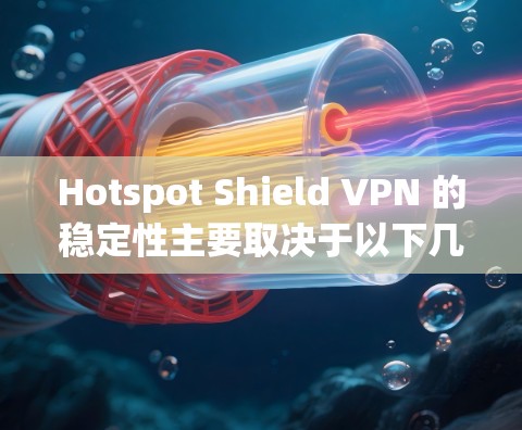 Hotspot Shield VPN 的稳定性主要取决于以下几个方面
