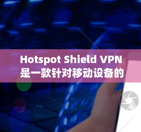 Hotspot Shield VPN 是一款针对移动设备的VPN工具，专为美国移动运营商提供服务。以下是下载并使用 Hotspot Shield VPN 的步骤