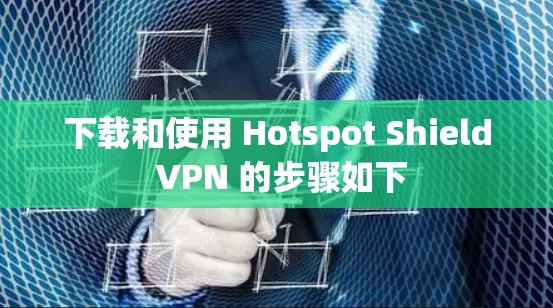 下载和使用 Hotspot Shield VPN 的步骤如下
