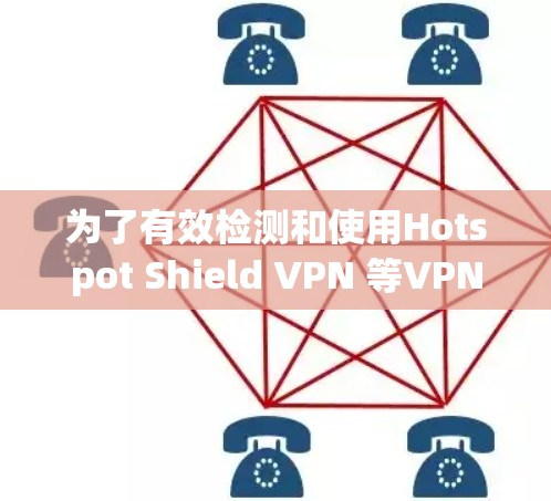 为了有效检测和使用Hotspot Shield VPN 等VPN线路，可以按照以下步骤进行操作