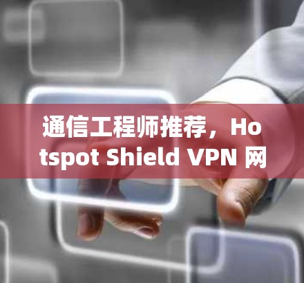 通信工程师推荐,Hotspot Shield VPN 网络线路稳定测试