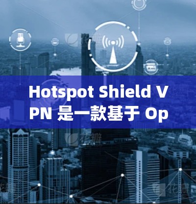Hotspot Shield VPN 是一款基于 OpenVPN 的 VPN 解决方案，旨在提供稳定的网络连接。对于测试 Hotspot Shield VPN 的网络质量，您可以按照以下步骤进行测试