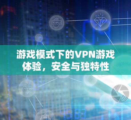 游戏模式下的VPN游戏体验，安全与独特性